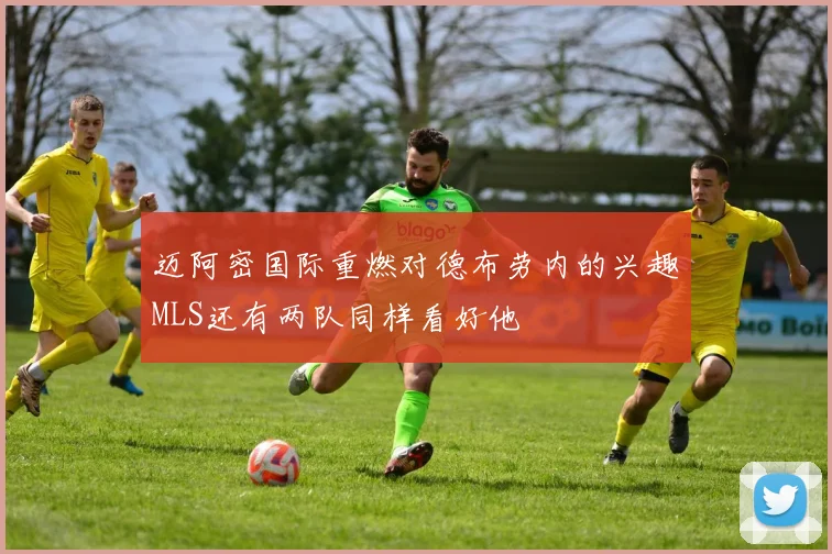 迈阿密国际重燃对德布劳内的兴趣MLS还有两队同样看好他