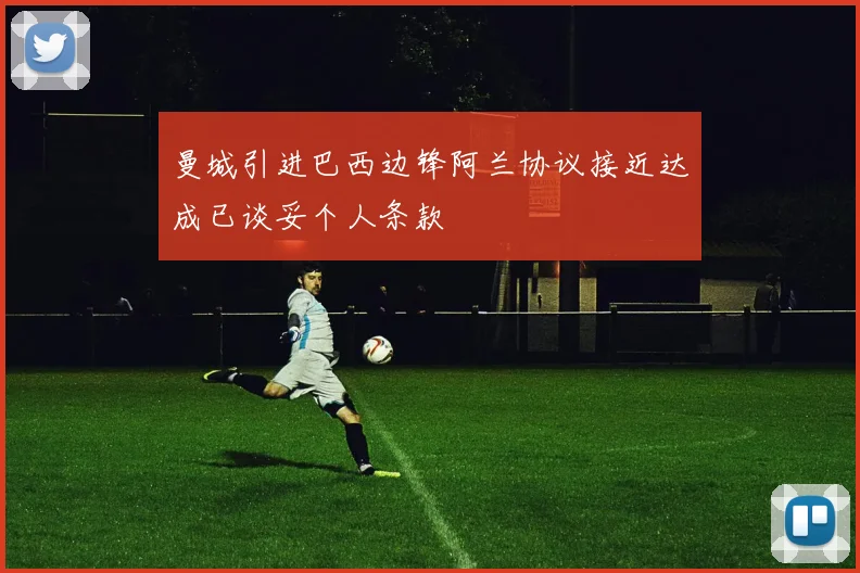 曼城引进巴西边锋阿兰协议接近达成已谈妥个人条款