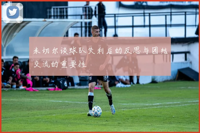 米切尔谈球队失利后的反思与团结交流的重要性