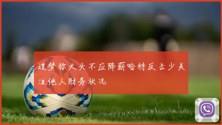 追梦称大头不应降薪哈特反击少关注他人财务状况