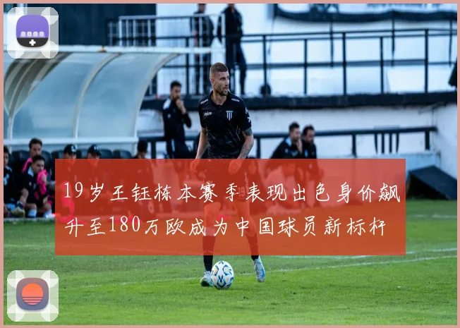 19岁王钰栋本赛季表现出色身价飙升至180万欧成为中国球员新标杆