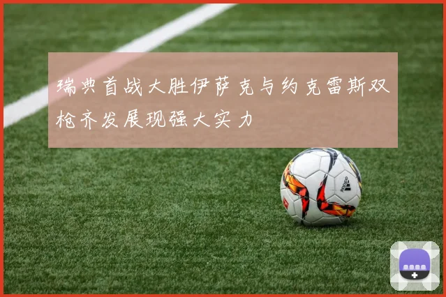 瑞典首战大胜伊萨克与约克雷斯双枪齐发展现强大实力