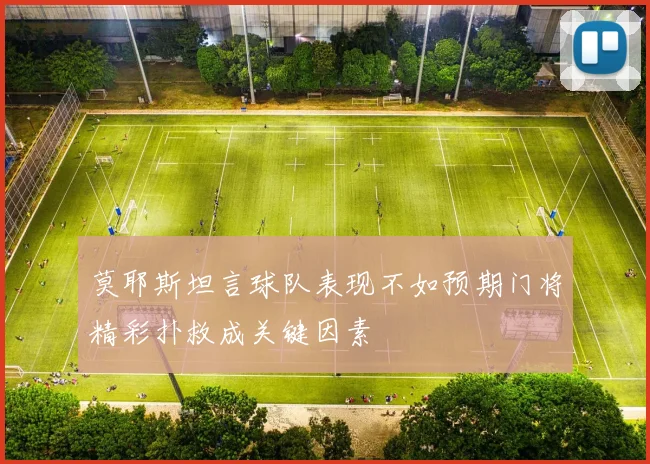 莫耶斯坦言球队表现不如预期门将精彩扑救成关键因素