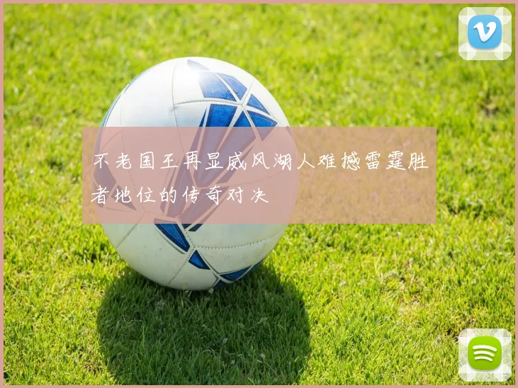 不老国王再显威风湖人难撼雷霆胜者地位的传奇对决