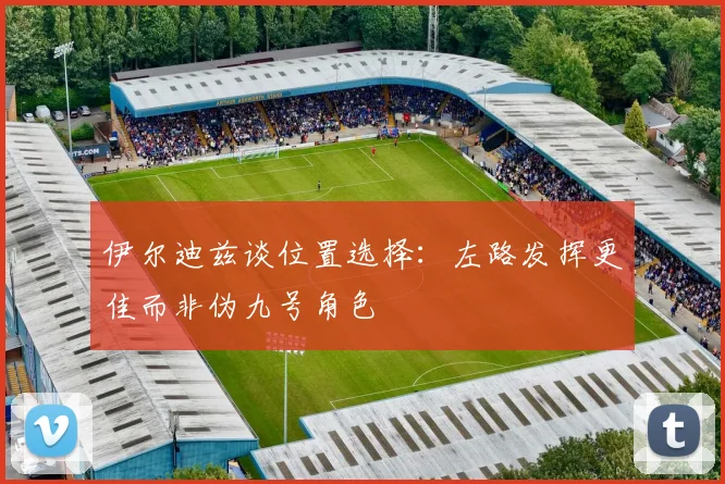 伊尔迪兹谈位置选择：左路发挥更佳而非伪九号角色