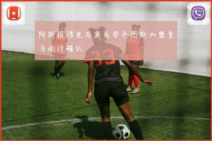 阿斯报穆里尼奥或带平图斯加盟皇马尚待确认