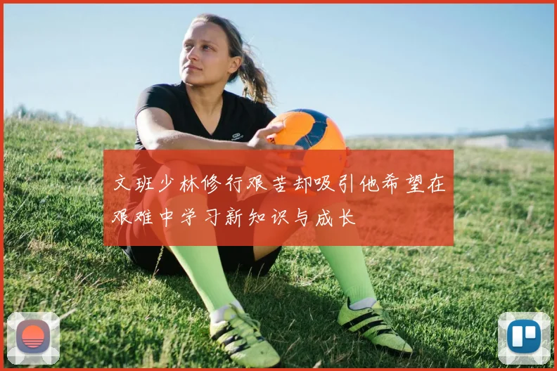 文班少林修行艰苦却吸引他希望在艰难中学习新知识与成长
